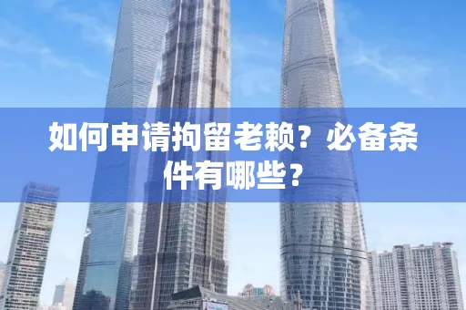 西安如何申请拘留老赖?必备条件有哪些?