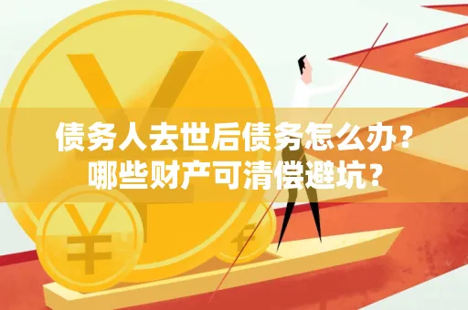 西安债务人去世后债务怎么办?哪些财产可清偿避坑?